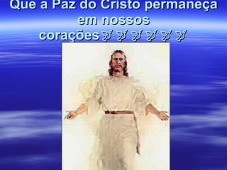 Que a Paz do Cristo permaneça em nossos corações  