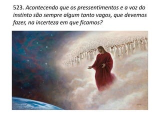 523. Acontecendo que os pressentimentos e a voz do
instinto são sempre algum tanto vagos, que devemos
fazer, na incerteza em que ficamos?
 