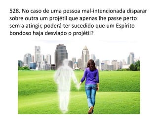 528. No caso de uma pessoa mal-intencionada disparar
sobre outra um projétil que apenas lhe passe perto
sem a atingir, poderá ter sucedido que um Espírito
bondoso haja desviado o projétil?
 