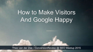 Theo van der Zee - ConversionReview @ SEO Meetup 2015
How to Make Visitors
And Google Happy
 