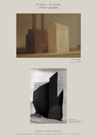 Galerie Camera Obscura
268 Boulevard Raspail • 75014 Paris • www.galeriecameraobscura.fr • tél : 01 45 45 67 08
Bernard Plossu
Taos, Nouveau Mexique, 1978
Tirage argentique. 24 x 30 cm
Marcelo Fuentes
st, 2012
Huile sur toile. 36 x 53 cm
B. Plossu / M. Fuentes
Villes et paysages
 