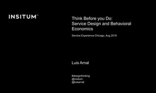 Diciembre 2016 © Copyright Insitum 2016
Think Before you Do:
Service Design and Behavioral
Economics
Service Experience Chicago, Aug 2016
Luis Arnal
#designthinking
@insitum
@luisarnal
 