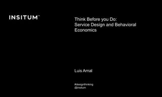 Diciembre 2016 © Copyright Insitum 2016
Think Before you Do:
Service Design and Behavioral
Economics
Luis Arnal
#designthinking
@insitum
@luisarnal
 