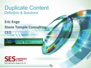 Duplicate Content
Definition & Solutions

Eric Enge
Stone Temple Consulting
CEO




San Francisco| August 13–17
 