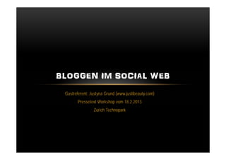 BLOGGEN IM SOCIAL WEB
 Gastreferent: Justyna Grund (www.justibeauty.com)
       Pressetext Workshop vom 18.2.2013
                Zürich Technopark
 