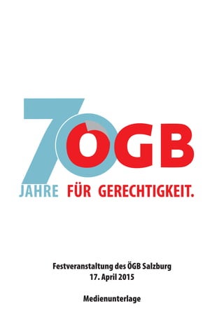 JAHRE FÜR GERECHTIGKEIT.
Festveranstaltung des ÖGB Salzburg
17. April 2015
Medienunterlage
 