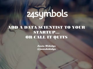 ADD A DATA SCIENTIST TO YOUR
STARTUP…
OR CALL IT QUITS
Justo Hidalgo
@justohidalgo
 