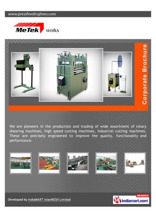 We are pioneers in the production and trading of wide assortment of rotary
shearing machines, high speed cutting machines, industrial cutting machines.
These are precisely engineered to improve the quality, functionality and
performance.
 
