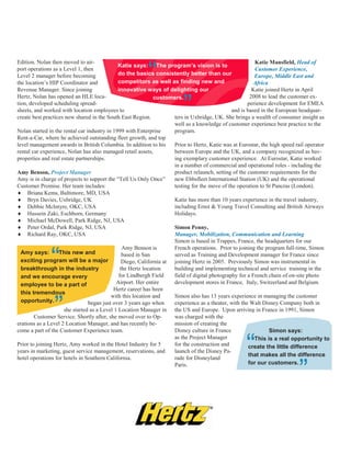 Edition. Nolan then moved to air-                                                                        Katie Mansfield, Head of
port operations as a Level 1, then
Level 2 manager before becoming
the location’s HIP Coordinator and
Revenue Manager. Since joining
                                                         “
                                              Katie says: The program’s vision is to
                                              do the basics consistently better than our
                                              competitors as well as finding new and
                                              innovative ways of delighting our
                                                                                                         Customer Experience,
                                                                                                         Europe, Middle East and
                                                                                                         Africa
                                                                                                        Katie joined Hertz in April
Hertz, Nolan has opened an HLE loca-                                                                   2008 to lead the customer ex-

                                                                         ”
                                                              customers.
tion, developed scheduling spread-                                                                    perience development for EMEA
sheets, and worked with location employees to                                                  and is based in the European headquar-
create best practices now shared in the South East Region.           ters in Uxbridge, UK. She brings a wealth of consumer insight as
                                                                     well as a knowledge of customer experience best practice to the
Nolan started in the rental car industry in 1999 with Enterprise     program.
Rent-a-Car, where he achieved outstanding fleet growth, and top
level management awards in British Columbia. In addition to his      Prior to Hertz, Katie was at Eurostar, the high speed rail operator
rental car experience, Nolan has also managed retail assets,         between Europe and the UK, and a company recognized as hav-
properties and real estate partnerships.                             ing exemplary customer experience. At Eurostar, Katie worked
                                                                     in a number of commercial and operational roles - including the
Amy Benson, Project Manager                                          product relaunch, setting of the customer requirements for the
Amy is in charge of projects to support the “Tell Us Only Once”      new Ebbsfleet International Station (UK) and the operational
Customer Promise. Her team includes:                                 testing for the move of the operation to St Pancras (London).
 Briana Kems, Baltimore, MD, USA
 Bryn Davies, Uxbridge, UK                                         Katie has more than 10 years experience in the travel industry,
 Debbie McIntyre, OKC, USA                                         including Ernst & Young Travel Consulting and British Airways
 Hussein Zaki, Eschborn, Germany                                   Holidays.
 Michael McDowell, Park Ridge, NJ, USA
 Peter Ordal, Park Ridge, NJ, USA                                  Simon Penny,
 Richard Ray, OKC, USA                                             Manager, Mobilization, Communication and Learning
                                                                     Simon is based in Trappes, France, the headquarters for our
                                                Amy Benson is        French operations. Prior to joining the program full-time, Simon
  Amy says:

              “    This new and
  exciting program will be a major
  breakthrough in the industry
  and we encourage every
                                                based in San         served as Training and Development manager for France since
                                                Diego, California at joining Hertz in 2005. Previously Simon was instrumental in
                                               the Hertz location
                                              for Lindbergh Field
                                                                     building and implementing technical and service training in the
                                                                     field of digital photography for a French chain of on-site photo
  employee to be a part of                   Airport. Her entire     development stores in France, Italy, Switzerland and Belgium.
                                            Hertz career has been
  this tremendous
                                           with this location and    Simon also has 13 years experience in managing the customer
  opportunity.

                ”                began just over 3 years ago when
                     she started as a Level 1 Location Manager in
       Customer Service. Shortly after, she moved over to Op-
erations as a Level 2 Location Manager, and has recently be-
                                                                     experience as a theater, with the Walt Disney Company both in
                                                                     the US and Europe. Upon arriving in France in 1991, Simon
                                                                     was charged with the
                                                                     mission of creating the
come a part of the Customer Experience team.                         Disney culture in France               Simon says:


                                                                                                     “
                                                                     as the Project Manager          This is a real opportunity to
Prior to joining Hertz, Amy worked in the Hotel Industry for 5       for the construction and     create the little difference
years in marketing, guest service management, reservations, and      launch of the Disney Pa-
                                                                                                  that makes all the difference
hotel operations for hotels in Southern California.                  rade for Disneyland


                                                                                                                            ”
                                                                     Paris.                       for our customers..        .
 