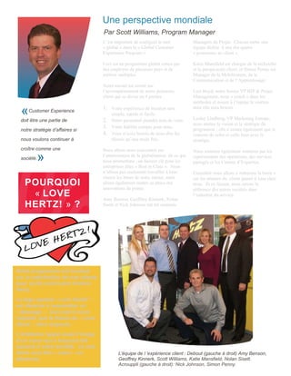 Une perspective mondiale
                                     Par Scott Williams, Program Manager
                                     C’est important de souligner le mot            Managers du Projet. Chacun mène une
                                     « global » dans le « Global Customer           équipe dédiée à une des quatre
                                     Experience Program ».                          « promesses au client ».

                                     Ceci est un programme global conçu par         Katie Mansfield est chargée de la recherche
                                     des employés de plusieurs pays et de           et la perspicacité client, et Simon Penny est
                                     métiers multiples.                             Manager de la Mobilisation, de la
                                                                                    Communication et de l’Apprentissage.
                                     Notre travail est centré sur
                                     l’accomplissement de notre promesse            Lois Boyd, notre Senior VP HIP & Projet
                                     client qui se divise en 4 parties :            Management, nous « coach » dans les
                                                                                    méthodes et assure à l’équipe le soutien

  «   Customer Experience
                                     1. Votre expérience de location sera
                                        simple, rapide et facile.
                                                                                    dont elle aura besoin.

                                                                                    Lesley Lindberg, VP Marketing Europe,
 doit être une partie de             2. Notre personnel prendra soin de vous.
                                                                                    nous amène la vision et la stratégie du
                                     3. Votre fidélité compte pour nous.            programme ; elle s’assure également que le
 notre stratégie d’affaires si
                                     4. Vous n’avez besoin de nous dire les         contenu de celui-ci colle bien avec la
 nous voulons continuer à               choses qu’une seule fois.                   stratégie.
 croître comme une                   Nous allons nous concentrer sur                Nous sommes également soutenus par les
 société.»                           l’amélioration de la globalisation de ce que
                                     nous promettons ; un facteur clé pour les
                                                                                    représentants des opérations, des services
                                                                                    partagés et les Centres d’Expertise.
                                     entreprises dites « Best in Class ». Nous
                                     n’allons pas seulement travailler à bien       Ensemble nous allons « redresser la barre »
                                     réussir les bases de notre métier, mais        sur les attentes du client quand il loue chez
   POURQUOI                          allons également mettre en place des
                                     innovations de pointe
                                                                                    nous. Et ce faisant, nous serons la
                                                                                    référence des autres sociétés dans
    « LOVE                           Amy Benson, Geoffrey Kinnerk, Nolan
                                                                                    l’industrie du service.

   HERTZ! » ?                        Sisett et Nick Johnson ont été nommés




Notre programme est focalisé
sur la satisfaction de nos clients
pour qu'ils continuent d'aimer
Hertz.
Le logo spécial « Love Hertz!” »
est dessiné à ressembler un
« tatouage ». Ceci sert à nous
rappeler que le thème de « Love
Hertz! » dure toujours.
L’émblème rappel aussi l’image
d’un coeur qui a toujours été
associé à notre société. Le mot
Hertz veut dire « coeur » en                 L'équipe de l 'expérience client : Debout (gauche à droit) Amy Benson,
allemand.                                    Geoffrey Kinnerk, Scott Williams, Katie Mansfield, Nolan Sisett.
                                             Acrouppli (gauche à droit): Nick Johnson, Simon Penny.
 