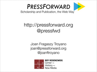 PRESSFORWARD

Scholarship and Publication, the Web Way

http://pressforward.org
@pressfwd
Joan Fragaszy Troyano
joan@pressforward.org
@joanftroyano

 