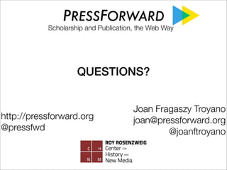 PRESSFORWARD

Scholarship and Publication, the Web Way

QUESTIONS?

http://pressforward.org
@pressfwd

Joan Fragaszy Troya...