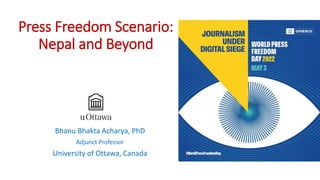 Press Freedom Scenario:
Nepal and Beyond
Bhanu Bhakta Acharya, PhD
Adjunct Professor
University of Ottawa, Canada
 