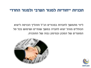 ‫ייחודיות‬ ‫תכניות‬‫החרדי‬ ‫ולמגזר‬ ‫הערבי‬ ‫למגזר‬
‫הנ‬ ‫במגזרים‬ ‫לחברות‬ ‫מתמשך‬ ‫ליווי‬"‫ליצוא‬ ‫הכניסה‬ ‫ותהליך‬ ‫ל‬
‫סל‬ ‫בכל‬ ‫ושימוש‬ ‫שנתיים‬ ‫במשך‬ ‫לחברה‬ ‫יצוא‬ ‫מנהל‬ ‫הכוללים‬
‫התוכנית‬ ‫של‬ ‫גבוה‬ ‫ובמימון‬ ‫המכון‬ ‫של‬ ‫המוצרים‬.
 