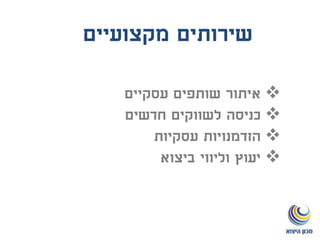 ‫עסקיים‬ ‫שותפים‬ ‫איתור‬
‫כניסה‬‫חדשים‬ ‫לשווקים‬
‫עסקיות‬ ‫הזדמנויות‬
‫ביצוא‬ ‫וליווי‬ ‫יעוץ‬
‫מקצועיים‬ ‫שירותים‬
 