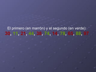 El primero (en marrón) y el segundo (en verde): 30 ,  11 ,  21 ,  44 ,  38 ,  74 ,  14 ,  78 ,  65 ,  88 ,  97 