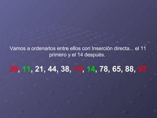 Vamos a ordenarlos entre ellos con Inserción directa... el 11 primero y el 14 después.    30 ,  11 , 21, 44, 38,  74 ,  14 , 78, 65, 88,  97 