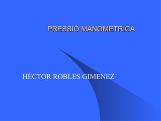 PRESSIÓ MANOMETRICA HÉCTOR ROBLES GIMENEZ 