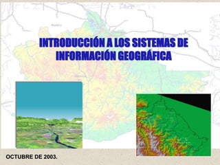 INTRODUCCIÓN A LOS SISTEMAS DE
INFORMACIÓN GEOGRÁFICA
OCTUBRE DE 2003.
 