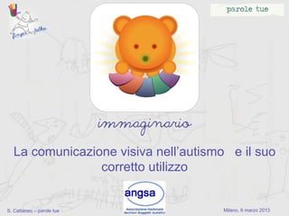 La comunicazione visiva nell’autismo e il suo
                corretto utilizzo


S. Cattaneo – parole tue              Milano, 6 marzo 2013
 