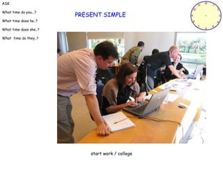PRESENT SIMPLE start work / college ASK What time do you...? What time does he..? What time does she..? What  time do they..? 