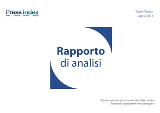 Rapporto
di analisi
Dossier realizzato dal servizio Analisi di Press Index
È vietata la riproduzione non autorizzata
Teatro Franco
Luglio 2014
 