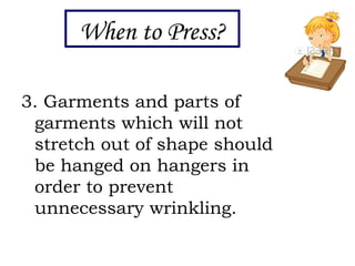3. Garments and parts of
garments which will not
stretch out of shape should
be hanged on hangers in
order to prevent
unnecessary wrinkling.
When to Press?
 
