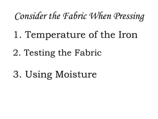 Consider the Fabric When Pressing
1. Temperature of the Iron
2. Testing the Fabric
3. Using Moisture
 