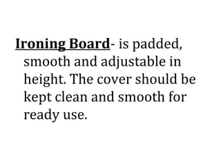 Ironing Board- is padded,
smooth and adjustable in
height. The cover should be
kept clean and smooth for
ready use.
 