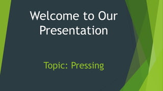 Topic: Pressing
Welcome to Our
Presentation
 