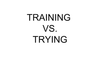 TRAINING  VS. TRYING 