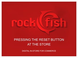 PRESSING THE RESET BUTTON
AT THE STORE
DIGITAL IN-STORE FOR COMMERCE
 