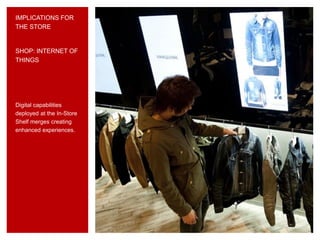IMPLICATIONS FOR
THE STORE
Digital capabilities
deployed at the In-Store
Shelf merges creating
enhanced experiences.
SHOP: INTERNET OF
THINGS
 
