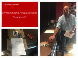 DIFFERENTIATING THE PHYSICAL EXPERIENCE
Packaging as a utility
LOOKING FORWARD
 