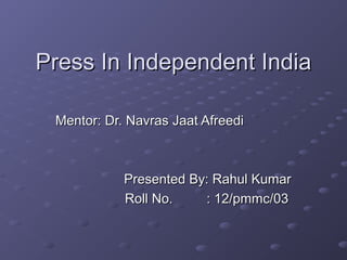 Press In Independent India

 Mentor: Dr. Navras Jaat Afreedi



            Presented By: Rahul Kumar
            Roll No.    : 12/pmmc/03
 