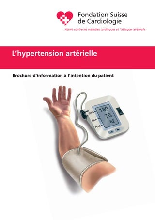 1
L’hypertension artérielle
Active contre les maladies cardiaques et l’attaque cérébrale
Fondation Suisse
de Cardiologie
Brochure d’information à l’intention du patient
 
