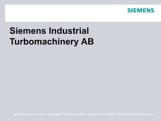 Solamente para uso interno / Copyright © Siemens Industrial Turbomachinery AB 2007. Todos los derechos reservados.
Siemens Industrial
Turbomachinery AB
 
