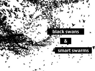 black swans

    &

  smart swarms
 