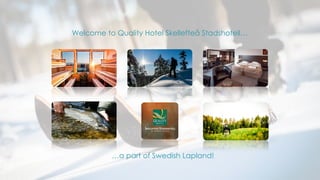 Welcome to Quality Hotel Skellefteå Stadshotell…
…a part of Swedish Lapland!
 