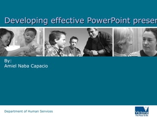 Developing effective PowerPoint presen




By:
Amiel Naba Capacio




Department of Human Services
 