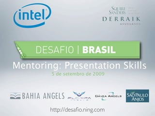 Mentoring: Presentation Skills
        5 de setembro de 2009




        http://desaﬁo.ning.com
 