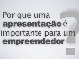 ?
 Por que uma
 apresentação é
importante para um
 empreendedor
 