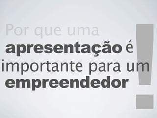 !
 Por que uma
 apresentação é
importante para um
 empreendedor
 