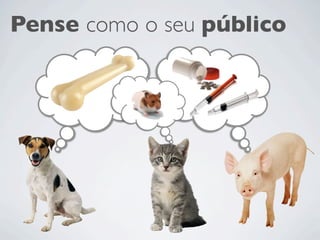 Pense como o seu público
 