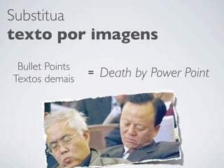 Substitua
texto por imagens
 Bullet Points
Textos demais
                 =   Death by Power Point
 