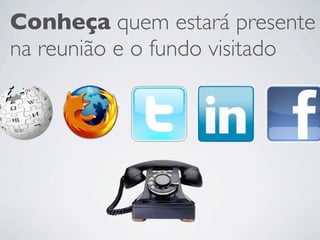 Conheça quem estará presente
na reunião e o fundo visitado
 