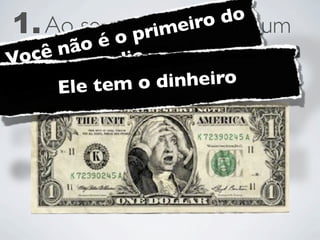 1. Ao seéapresentar
           o prim eir  do
                     opara um
     não
   investidor,avocê está em
 ocê
V          di
   desvantagem iro
     Ele tem o dinhe
 
