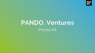 PANDO. Ventures
Presse Kit
 
