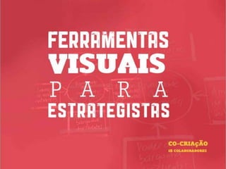 FERRAMENTAS
VISUAIS
P A R A
ESTRATEGISTAS
        COCRIAçÃO
        17 COLABORADORES
 