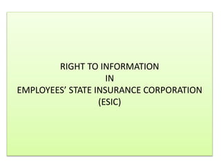 RIGHT TO INFORMATION
IN
EMPLOYEES’ STATE INSURANCE CORPORATION
(ESIC)
 